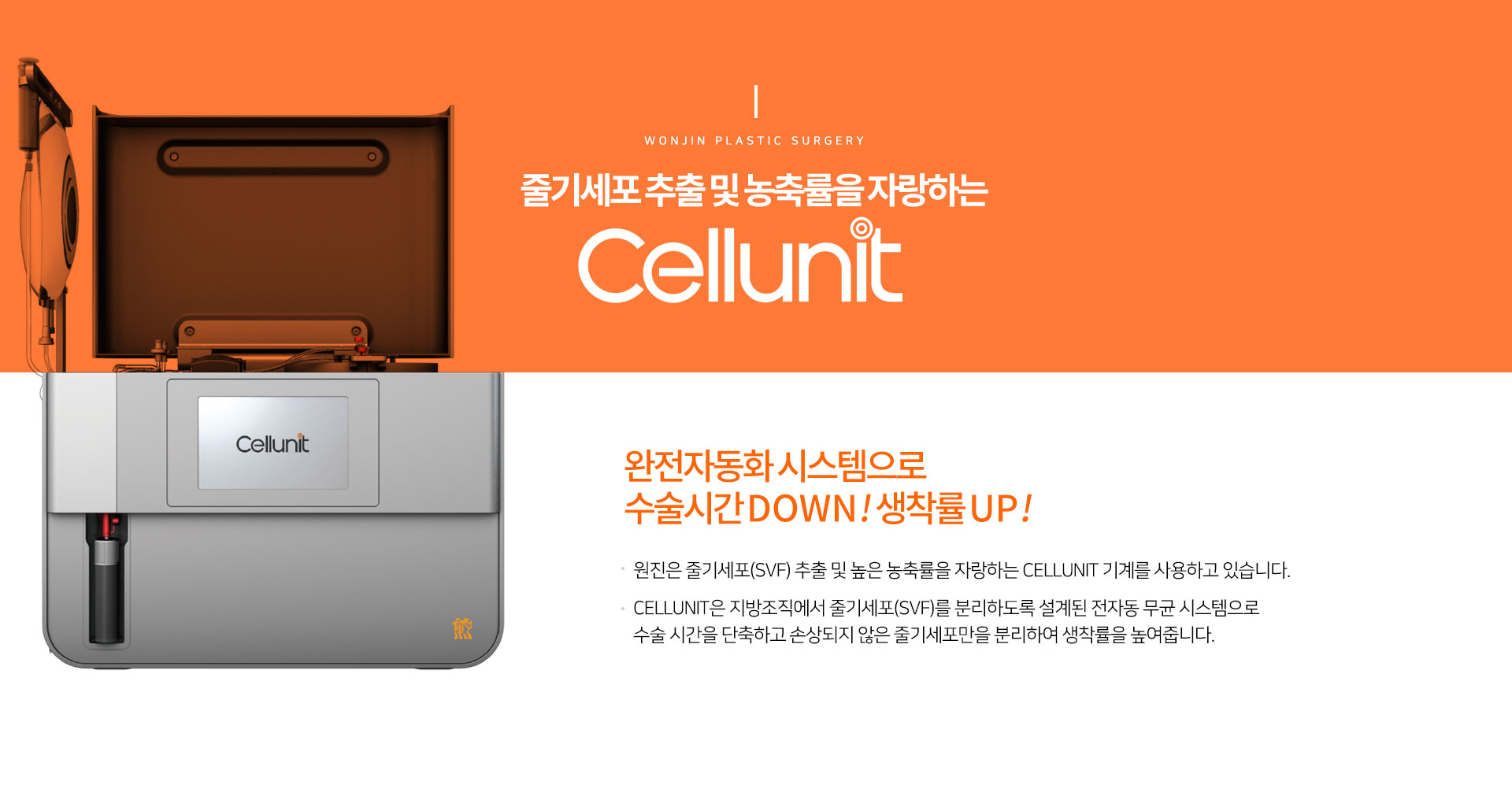 줄기세포 추출 및 농축률을 자랑하는 cellunit
		완전자동화 시스템으로 수술시간 down! 생착률 up!
		원진은 줄기세포(SVF) 추출 및 높은 농축률을 자랑하는 CELLUNIT 기계를 사용하고 있습니다.
		CELLUNIT은 지방조직에서 줄기세포(SVF)를 분리하도록 설계된 전자동 무균 시스템으로 
		수술 시간을 단축하고 손상되지 않은 줄기세포만을 분리하여 생착률을 높여줍니다.
		Why 가슴성형은 원진인가?
		더 세심하게 더 치밀하게 수술하여 가슴모양 뿐 아니라 수술 후 통증과 부기 까지 디테일 하게 케어 해야 합니다. 
		가로수성형외과는 섬세한 수술로 나에게 가장 자연스럽고 아름다운 가슴을 찾아드립니다. 
		