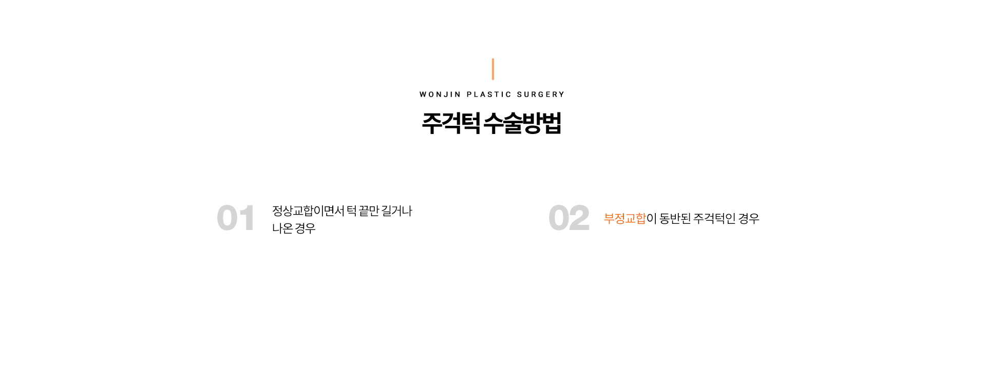 주걱턱 수술방법
		1 정상교합이면서 턱 끝만 길거나 나온 경우
		2 부정교합이 동반된 주걱턱인 경우
		